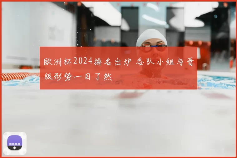 欧洲杯2024排名出炉 各队小组与晋级形势一目了然