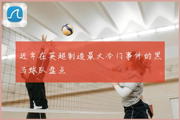 近年在英超制造最大冷门事件的黑马球队盘点