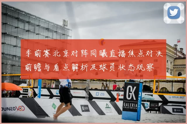 季前赛北京对阵同曦直播焦点对决前瞻与看点解析及球员状态观察