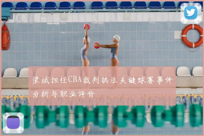 梁斌担任CBA裁判执法关键球赛事件分析与职业评价
