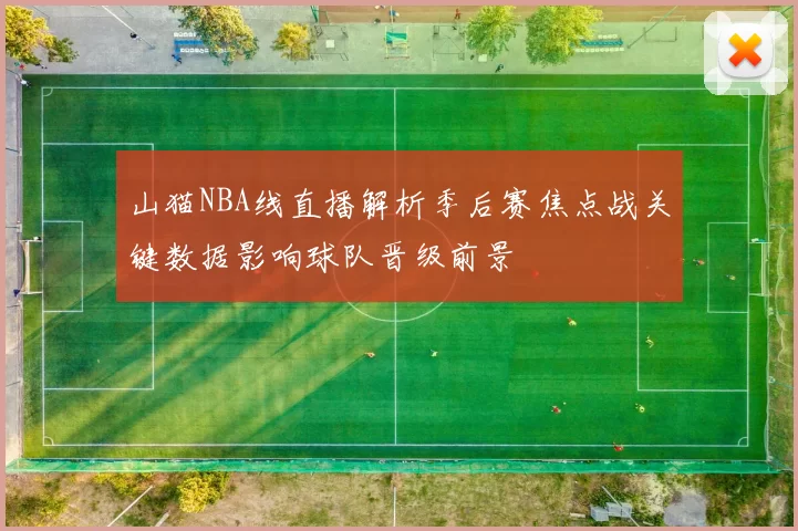 山猫NBA线直播解析季后赛焦点战关键数据影响球队晋级前景