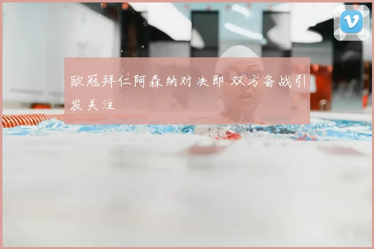 欧冠拜仁阿森纳对决即 双方备战引发关注