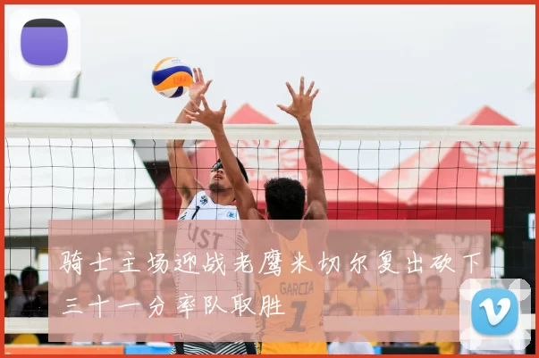 骑士主场迎战老鹰米切尔复出砍下三十一分率队取胜