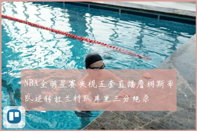 NBA全明星赛央视五套直播詹姆斯率队逆转杜兰特队库里三分绝杀