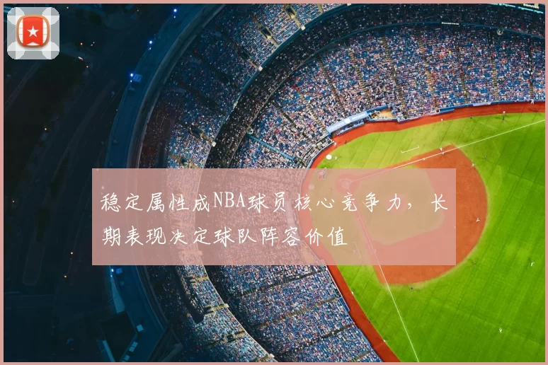 稳定属性成NBA球员核心竞争力,长期表现决定球队阵容价值