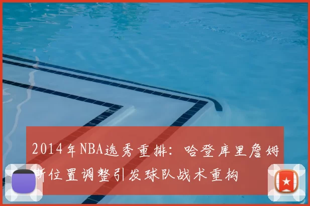 2014年NBA选秀重排:哈登库里詹姆斯位置调整引发球队战术重构