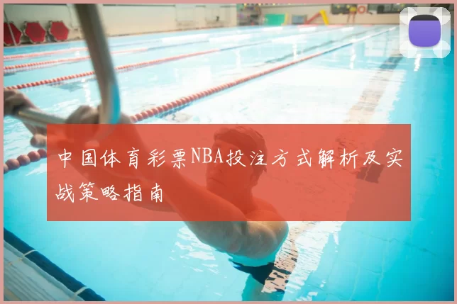 中国体育彩票NBA投注方式解析及实战策略指南