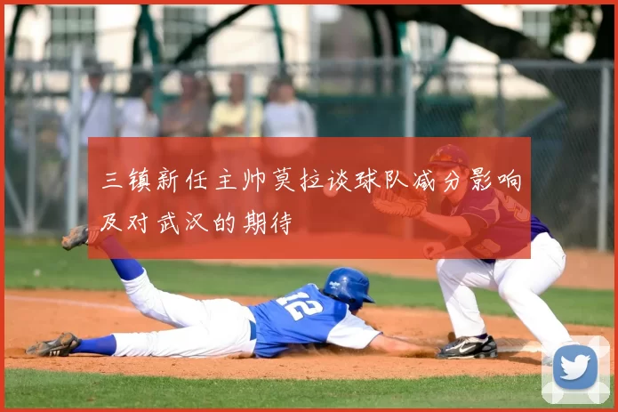 三镇新任主帅莫拉谈球队减分影响及对武汉的期待