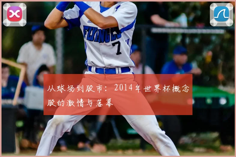 从球场到股市:2014年世界杯概念股的激情与落幕