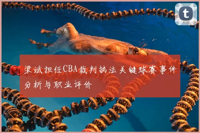 梁斌担任CBA裁判执法关键球赛事件分析与职业评价