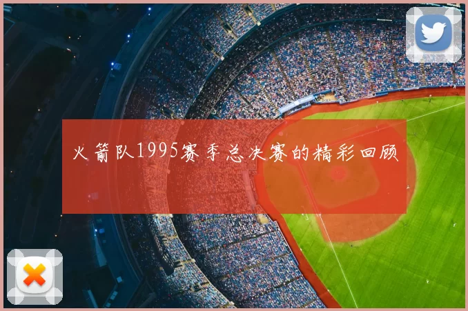 火箭队1995赛季总决赛的精彩回顾