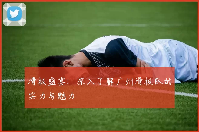 滑板盛宴:深入了解广州滑板队的实力与魅力
