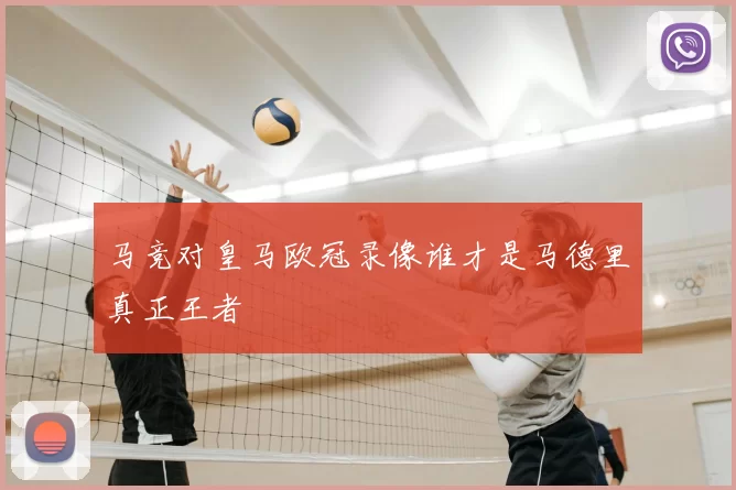 马竞对皇马欧冠录像谁才是马德里真正王者