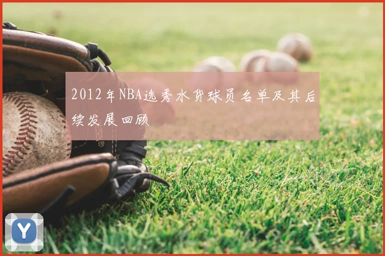 2012年NBA选秀水货球员名单及其后续发展回顾