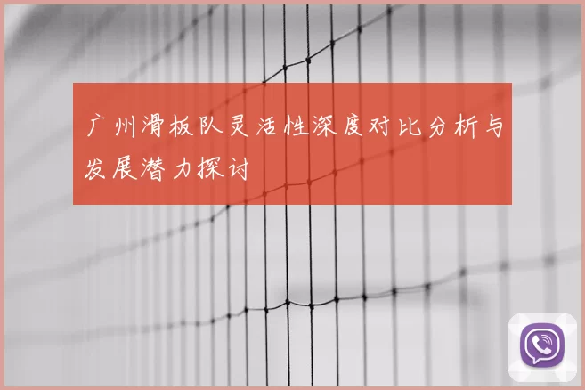 广州滑板队灵活性深度对比分析与发展潜力探讨
