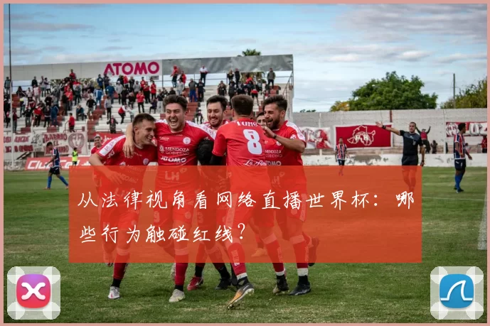 从法律视角看网络直播世界杯:哪些行为触碰红线?