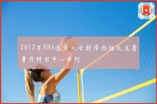 2012年NBA选秀大会新泽西纽瓦克普鲁丹特尔中心举行