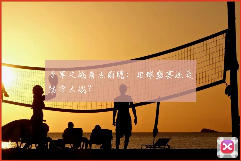 季军之战看点前瞻：进球盛宴还是防守大战？