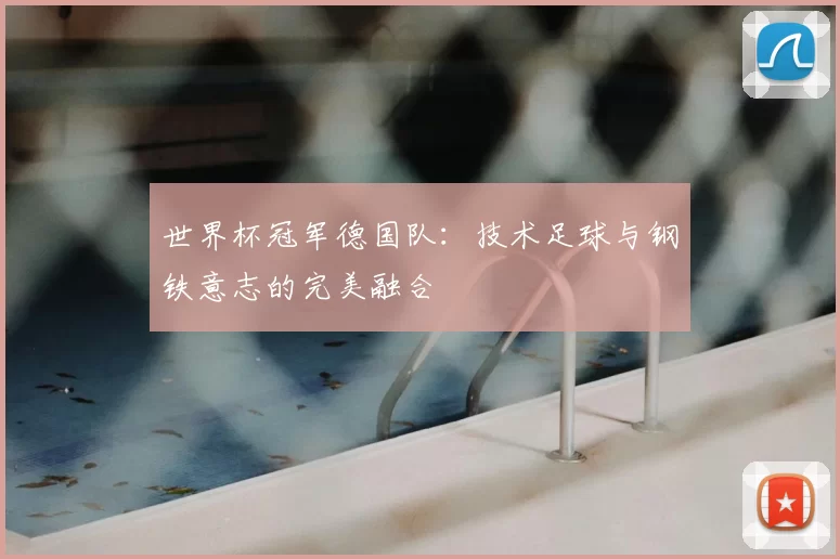 世界杯冠军德国队：技术足球与钢铁意志的完美融合