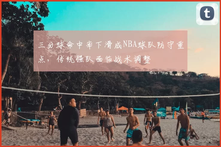 三分球命中率下滑成NBA球队防守重点，传统强队面临战术调整