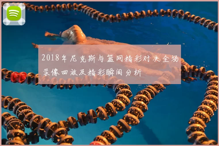 2018年尼克斯与篮网精彩对决全场录像回放及精彩瞬间分析