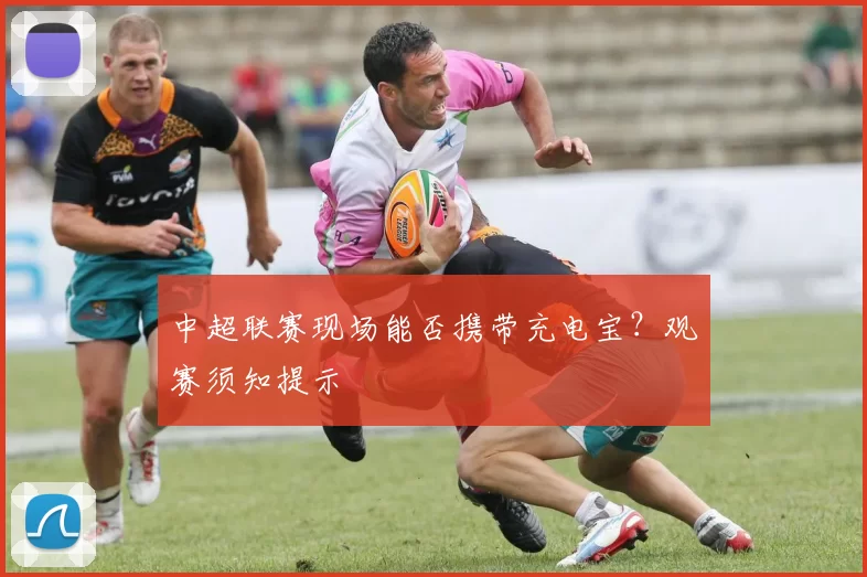 中超联赛现场能否携带充电宝？观赛须知提示