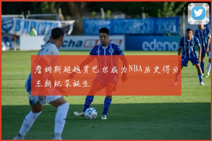 詹姆斯超越贾巴尔成为NBA历史得分王新纪录诞生