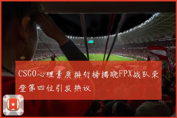 CSGO心理素质排行榜揭晓FPX战队荣登第四位引发热议