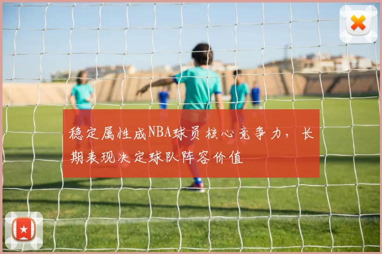 稳定属性成NBA球员核心竞争力，长期表现决定球队阵容价值