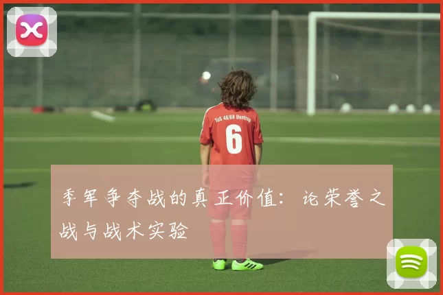 季军争夺战的真正价值：论荣誉之战与战术实验