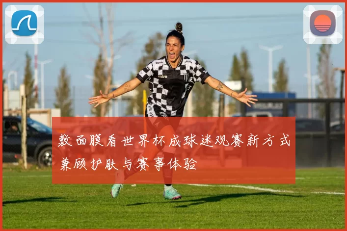 敷面膜看世界杯成球迷观赛新方式兼顾护肤与赛事体验