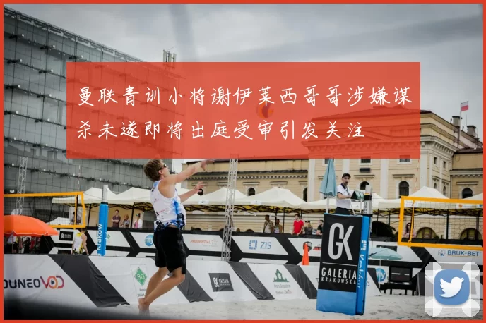 曼联青训小将谢伊莱西哥哥涉嫌谋杀未遂即将出庭受审引发关注
