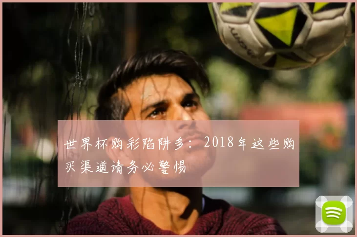 世界杯购彩陷阱多:2018年这些购买渠道请务必警惕