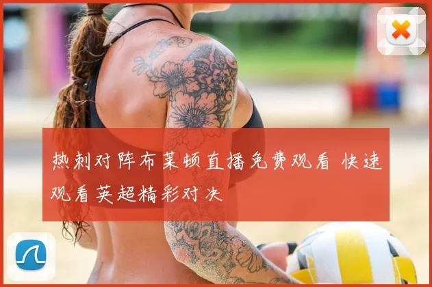 热刺对阵布莱顿直播免费观看 快速观看英超精彩对决