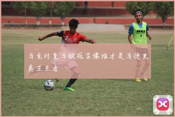 马竞对皇马欧冠录像谁才是马德里真正王者
