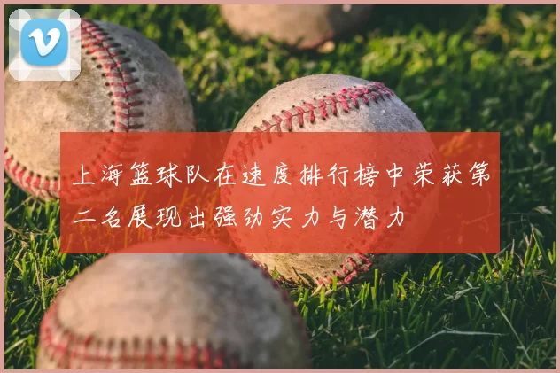 上海篮球队在速度排行榜中荣获第二名展现出强劲实力与潜力