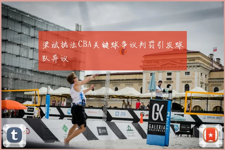 梁斌执法CBA关键球争议判罚引发球队异议