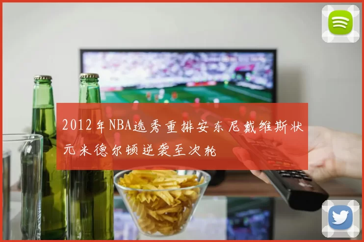2012年NBA选秀重排安东尼戴维斯状元米德尔顿逆袭至次轮