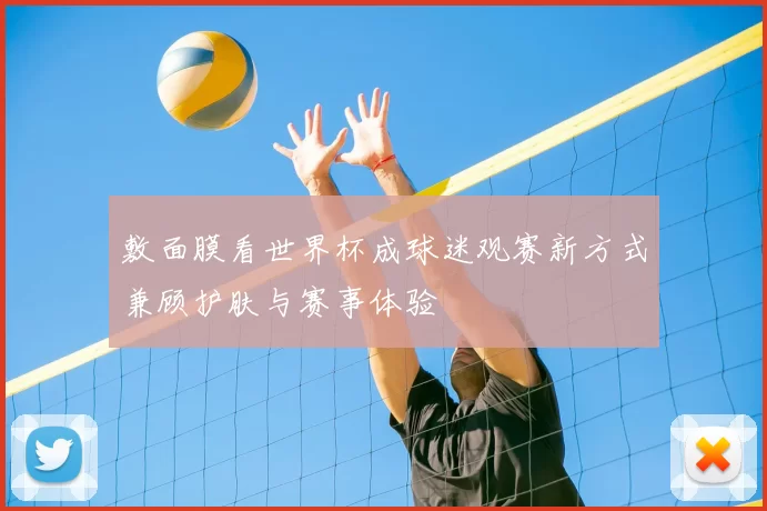 敷面膜看世界杯成球迷观赛新方式兼顾护肤与赛事体验