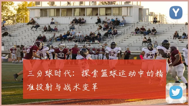 三分球时代：探索篮球运动中的精准投射与战术变革