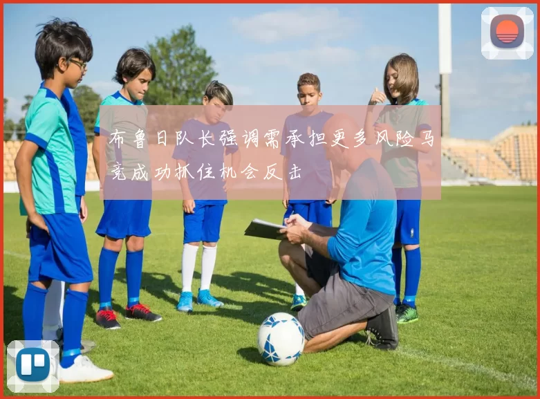 布鲁日队长强调需承担更多风险马竞成功抓住机会反击