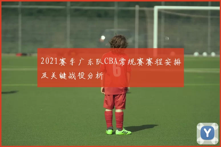 2021赛季广东队CBA常规赛赛程安排及关键战役分析