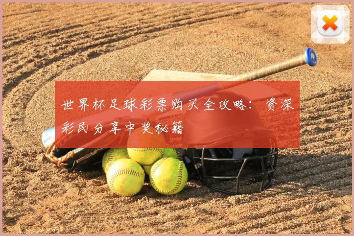 世界杯足球彩票购买全攻略:资深彩民分享中奖秘籍