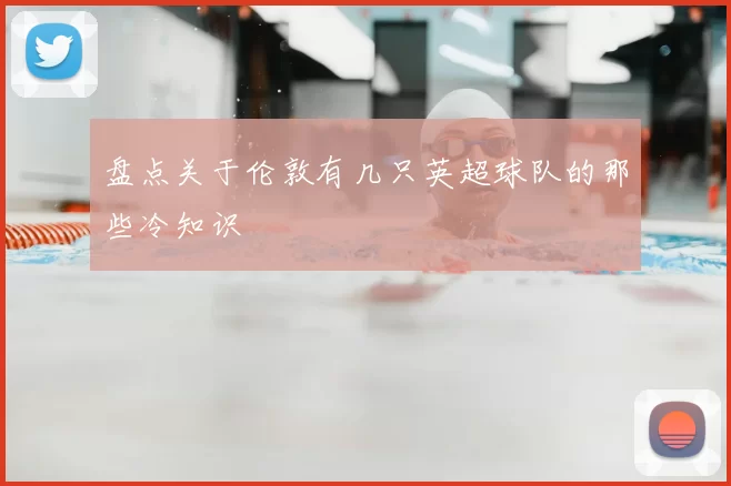 盘点关于伦敦有几只英超球队的那些冷知识
