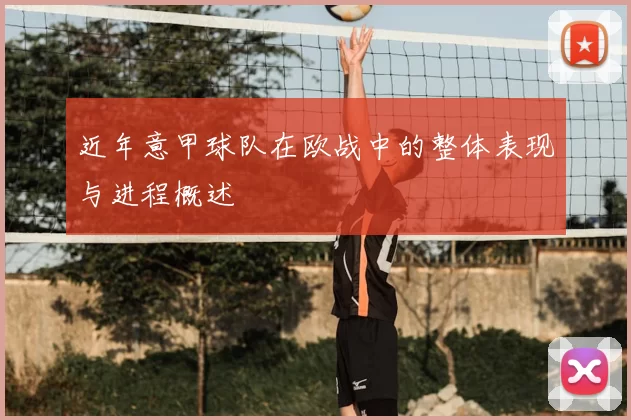 近年意甲球队在欧战中的整体表现与进程概述