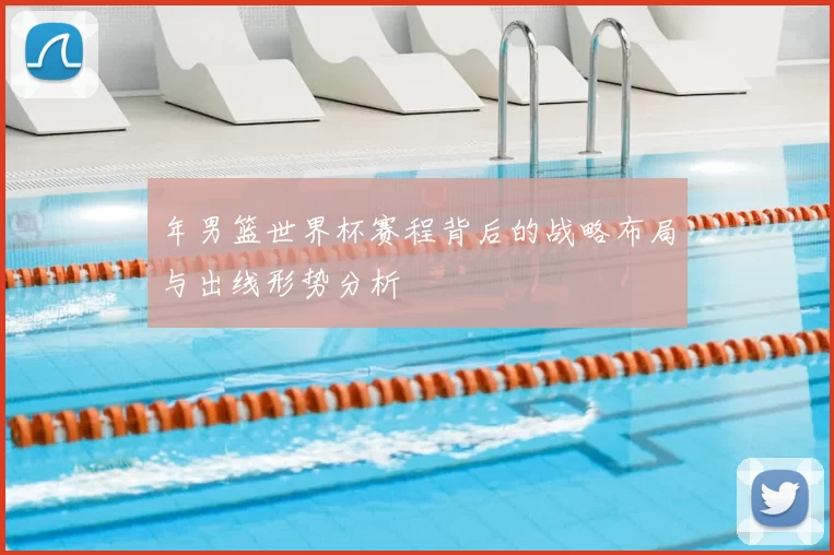 年男篮世界杯赛程背后的战略布局与出线形势分析