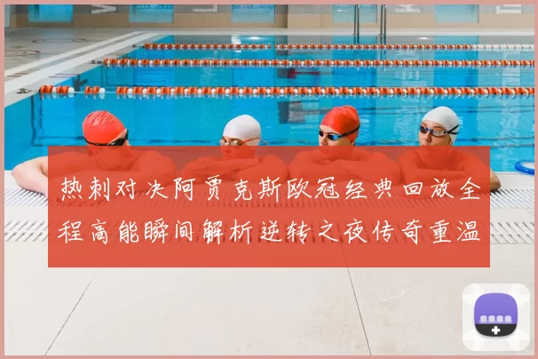 热刺对决阿贾克斯欧冠经典回放全程高能瞬间解析逆转之夜传奇重温