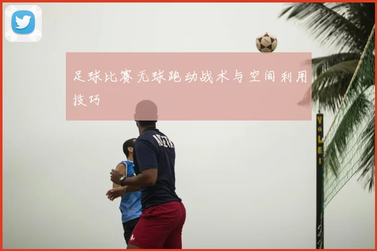 足球比赛无球跑动战术与空间利用技巧