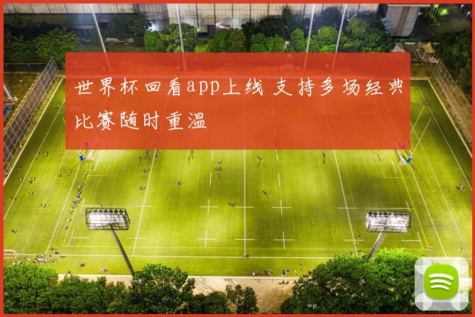 世界杯回看app上线 支持多场经典比赛随时重温