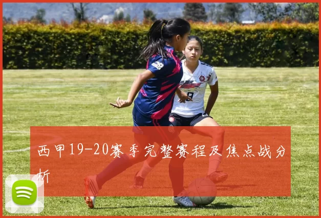 西甲19-20赛季完整赛程及焦点战分析